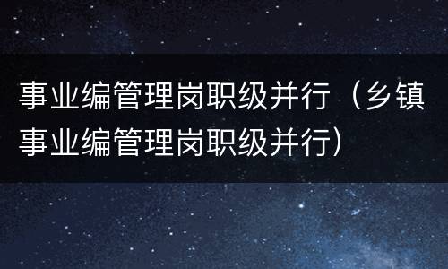 事业编管理岗职级并行（乡镇事业编管理岗职级并行）