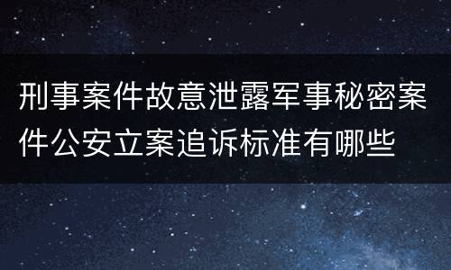 刑事案件故意泄露军事秘密案件公安立案追诉标准有哪些