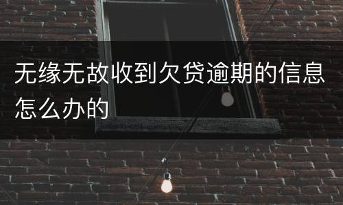 无缘无故收到欠贷逾期的信息怎么办的