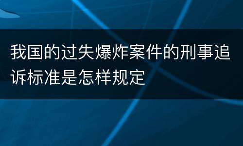 我国的过失爆炸案件的刑事追诉标准是怎样规定