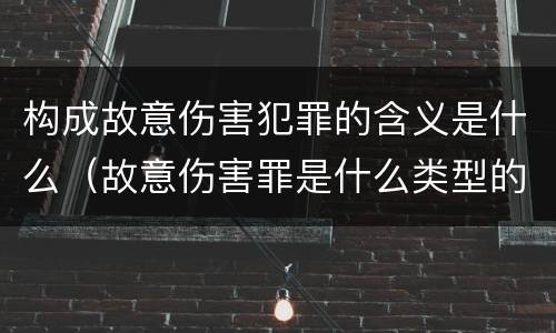 构成故意伤害犯罪的含义是什么（故意伤害罪是什么类型的犯罪）