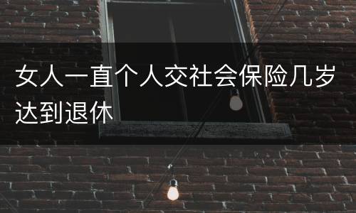 女人一直个人交社会保险几岁达到退休