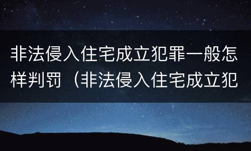 非法侵入住宅成立犯罪一般怎样判罚（非法侵入住宅成立犯罪一般怎样判罚呢）