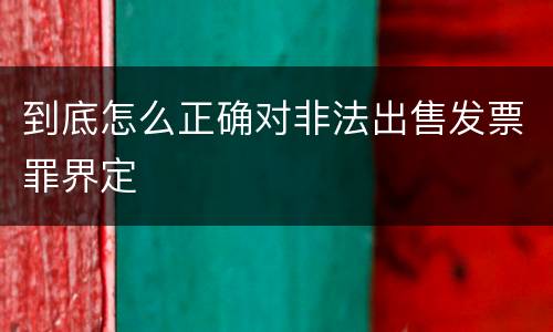 到底怎么正确对非法出售发票罪界定