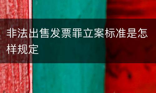 非法出售发票罪立案标准是怎样规定