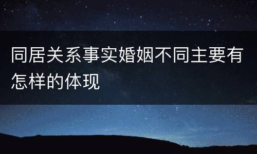 同居关系事实婚姻不同主要有怎样的体现
