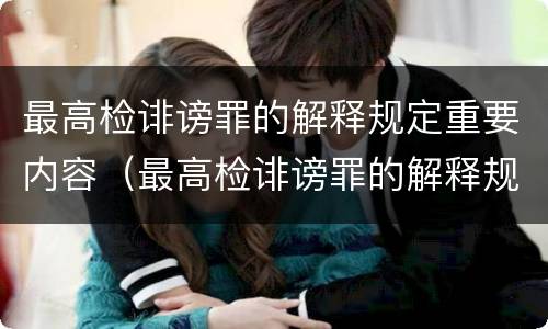 最高检诽谤罪的解释规定重要内容（最高检诽谤罪的解释规定重要内容是）