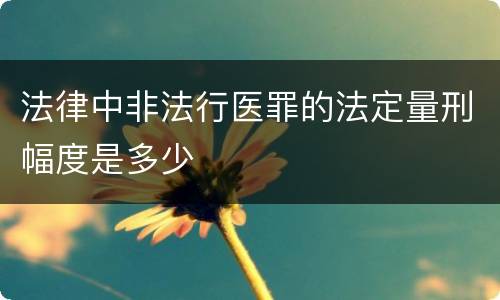 法律中非法行医罪的法定量刑幅度是多少