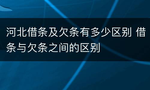 河北借条及欠条有多少区别 借条与欠条之间的区别