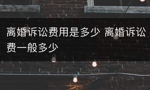 离婚诉讼费用是多少 离婚诉讼费一般多少