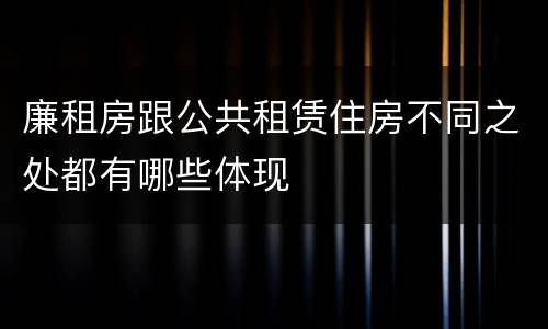 廉租房跟公共租赁住房不同之处都有哪些体现