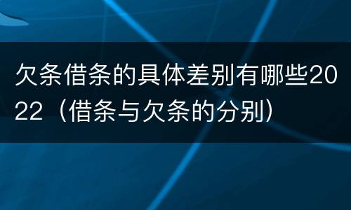 欠条借条的具体差别有哪些2022（借条与欠条的分别）