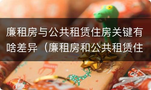 廉租房与公共租赁住房关键有啥差异（廉租房和公共租赁住房的区别）