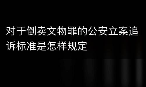 对于倒卖文物罪的公安立案追诉标准是怎样规定