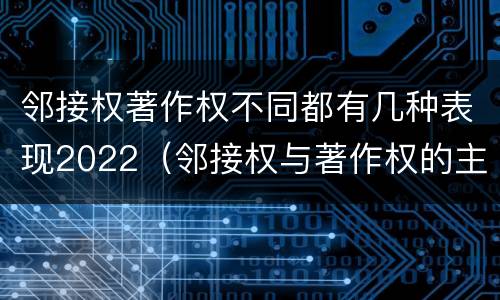 邻接权著作权不同都有几种表现2022（邻接权与著作权的主要区别）