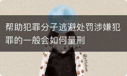 帮助犯罪分子逃避处罚涉嫌犯罪的一般会如何量刑