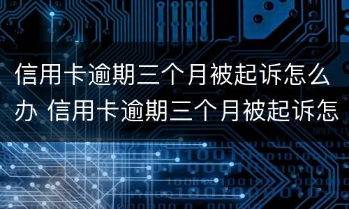 信用卡逾期三个月被起诉怎么办 信用卡逾期三个月被起诉怎么办理