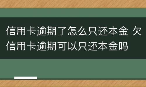 信用卡逾期了怎么只还本金 欠信用卡逾期可以只还本金吗