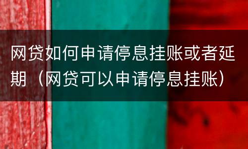 网贷如何申请停息挂账或者延期（网贷可以申请停息挂账）