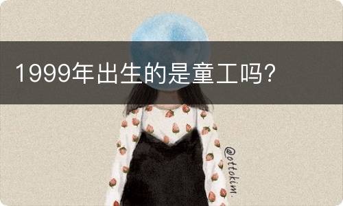 1999年出生的是童工吗?
