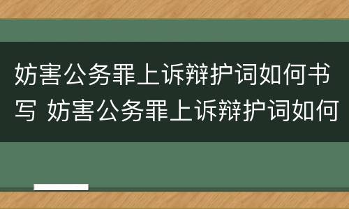 妨害公务罪上诉辩护词如何书写 妨害公务罪上诉辩护词如何书写呢