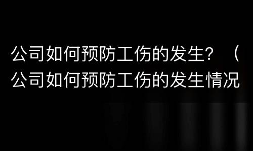 公司如何预防工伤的发生？（公司如何预防工伤的发生情况）