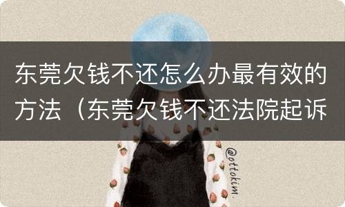 东莞欠钱不还怎么办最有效的方法（东莞欠钱不还法院起诉流程）