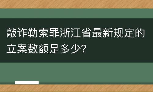 敲诈勒索罪浙江省最新规定的立案数额是多少？
