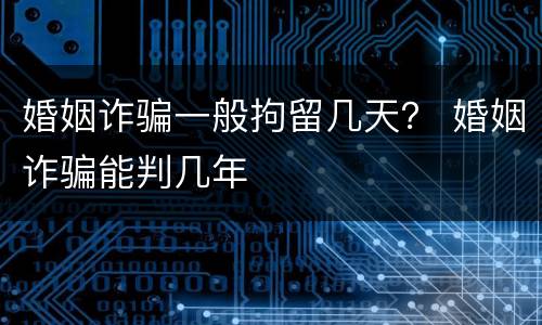 婚姻诈骗一般拘留几天？ 婚姻诈骗能判几年