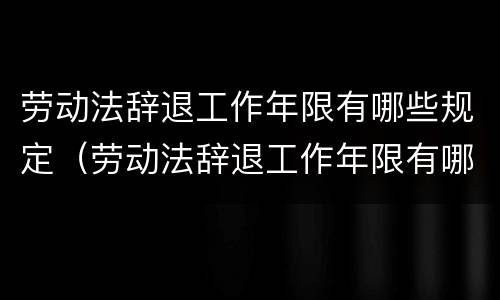 劳动法辞退工作年限有哪些规定（劳动法辞退工作年限有哪些规定呢）