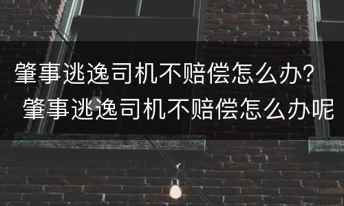 肇事逃逸司机不赔偿怎么办？ 肇事逃逸司机不赔偿怎么办呢