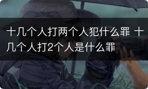十几个人打两个人犯什么罪 十几个人打2个人是什么罪