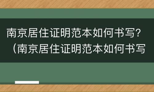 南京居住证明范本如何书写？（南京居住证明范本如何书写格式）