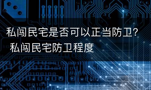 私闯民宅是否可以正当防卫？ 私闯民宅防卫程度