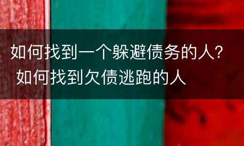 如何找到一个躲避债务的人？ 如何找到欠债逃跑的人