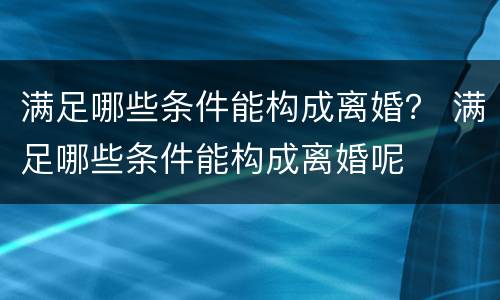 满足哪些条件能构成离婚？ 满足哪些条件能构成离婚呢