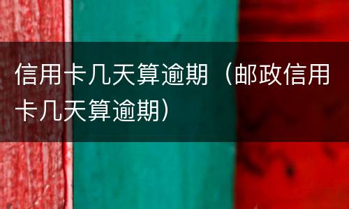 信用卡几天算逾期（邮政信用卡几天算逾期）