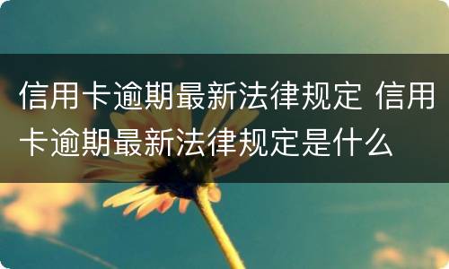 信用卡逾期最新法律规定 信用卡逾期最新法律规定是什么