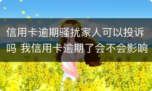 信用卡逾期骚扰家人可以投诉吗 我信用卡逾期了会不会影响家人