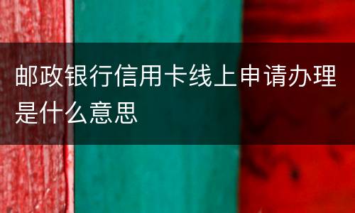 邮政银行信用卡线上申请办理是什么意思