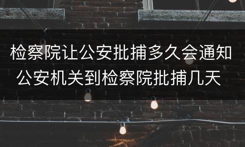 检察院让公安批捕多久会通知 公安机关到检察院批捕几天