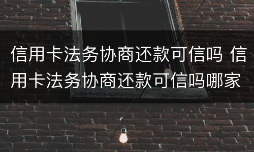信用卡法务协商还款可信吗 信用卡法务协商还款可信吗哪家法务公司