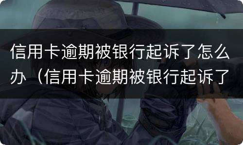 信用卡逾期被银行起诉了怎么办（信用卡逾期被银行起诉了怎么办理）