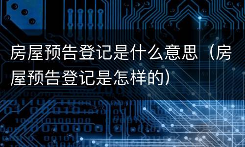 房屋预告登记是什么意思（房屋预告登记是怎样的）