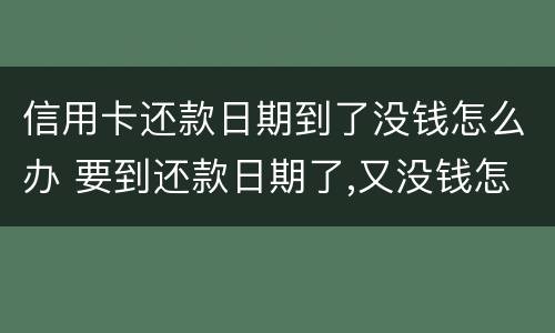 信用卡还款日期到了没钱怎么办 要到还款日期了,又没钱怎么办