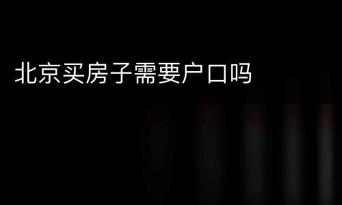 北京买房子需要户口吗