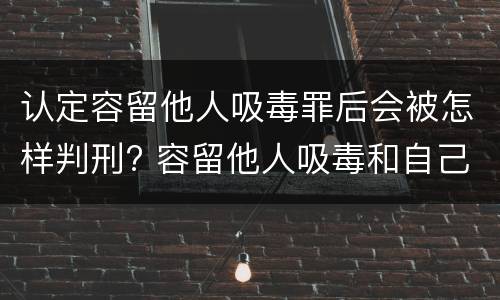 认定容留他人吸毒罪后会被怎样判刑? 容留他人吸毒和自己吸毒罪判多久