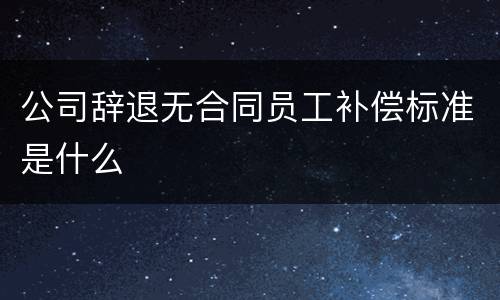 公司辞退无合同员工补偿标准是什么