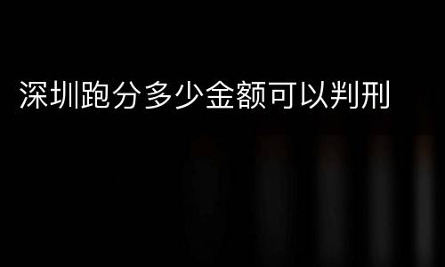 深圳跑分多少金额可以判刑
