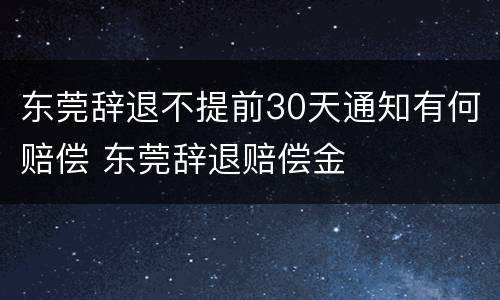 东莞辞退不提前30天通知有何赔偿 东莞辞退赔偿金